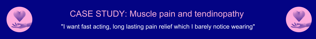 Consumer Health, transdermal drug delivery case study for muscle pain and tendinopathy: I want fast acting, long lasting pain relief which i can barely notice wearing