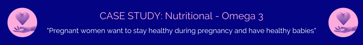 Case study: Nutritional Omega 3- Pregnant women want to stay healthy during pregnancy and have healthy babies